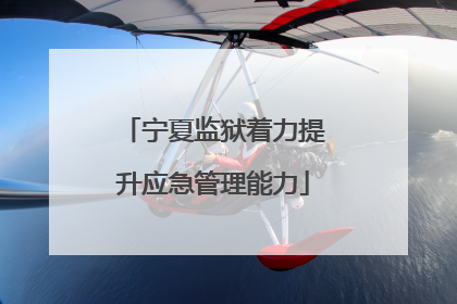 宁夏监狱着力提升应急管理能力