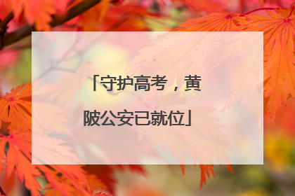 守护高考，黄陂公安已就位