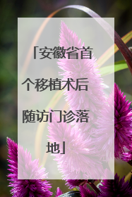 安徽省首个移植术后随访门诊落地