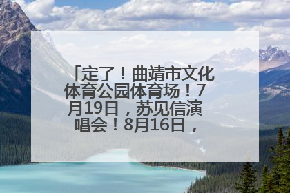 定了！曲靖市文化体育公园体育场！7月19日，苏见信演唱会！8月16日，萧敬腾演唱会！