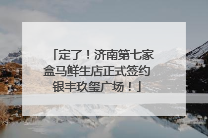 定了！济南第七家盒马鲜生店正式签约银丰玖玺广场！