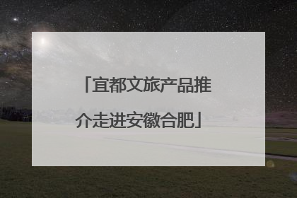 宜都文旅产品推介走进安徽合肥
