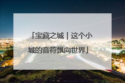 宝藏之城｜这个小城的音符飘向世界