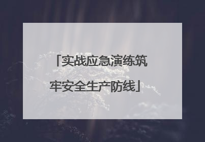 实战应急演练筑牢安全生产防线
