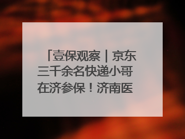 壹保观察｜京东三千余名快递小哥在济参保！济南医保局喊你来参保