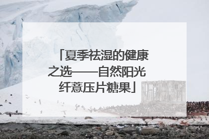 夏季祛湿的健康之选——自然阳光纤薏压片糖果