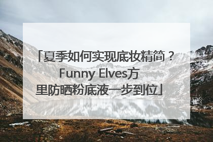 夏季如何实现底妆精简？Funny Elves方里防晒粉底液一步到位