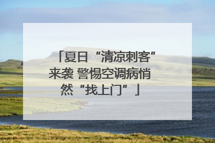 夏日“清凉刺客”来袭 警惕空调病悄然“找上门”