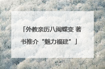 外教亲历八闽蝶变 著书推介“魅力福建”
