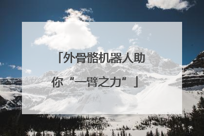 外骨骼机器人助你“一臂之力”