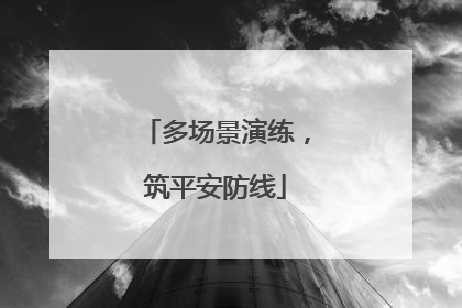 多场景演练，筑平安防线