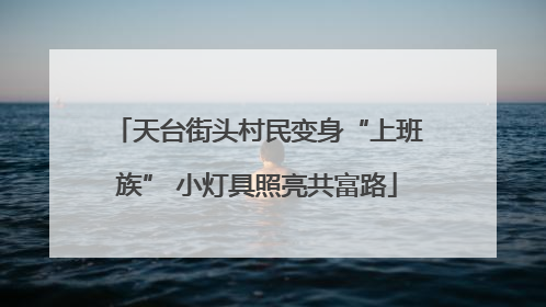天台街头村民变身“上班族” 小灯具照亮共富路