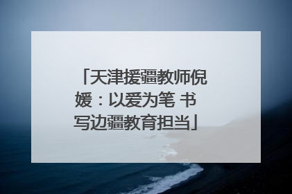 天津援疆教师倪媛：以爱为笔 书写边疆教育担当