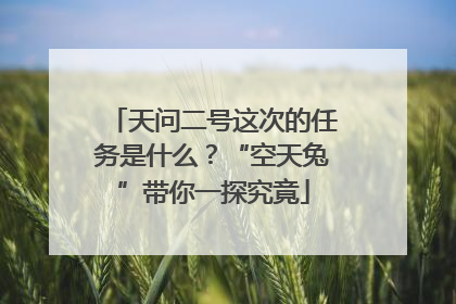 天问二号这次的任务是什么？“空天兔”带你一探究竟