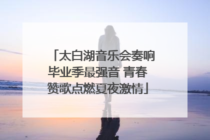 太白湖音乐会奏响毕业季最强音 青春赞歌点燃夏夜激情