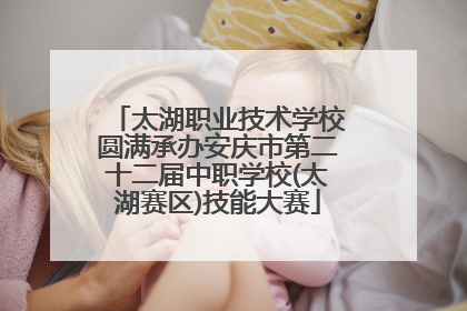 太湖职业技术学校圆满承办安庆市第二十二届中职学校(太湖赛区)技能大赛