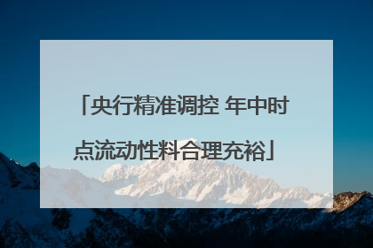 央行精准调控 年中时点流动性料合理充裕