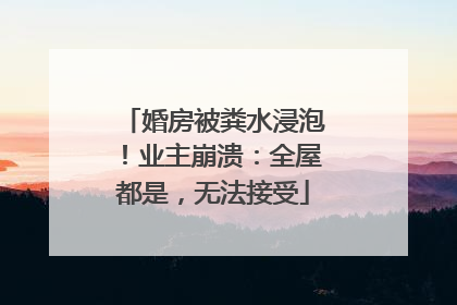 婚房被粪水浸泡！业主崩溃：全屋都是，无法接受