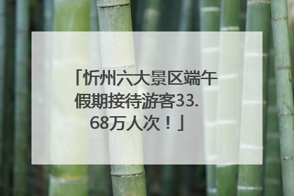 忻州六大景区端午假期接待游客33.68万人次！