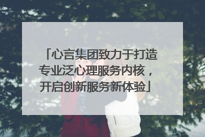 心言集团致力于打造专业泛心理服务内核，开启创新服务新体验