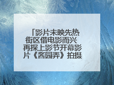 影片未映先热 街区借电影而兴 再探上影节开幕影片《酱园弄》拍摄地乍浦路