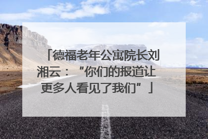 德福老年公寓院长刘湘云：“你们的报道让更多人看见了我们”