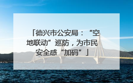 德兴市公安局：“空地联动”巡防，为市民安全感“加码”