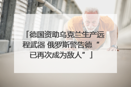 德国资助乌克兰生产远程武器 俄罗斯警告德“已再次成为敌人”