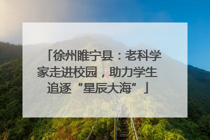 徐州睢宁县：老科学家走进校园，助力学生追逐“星辰大海”
