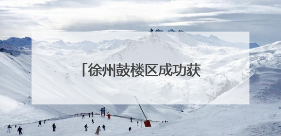 徐州鼓楼区成功获批全省社会救助领域创新实践试点单位