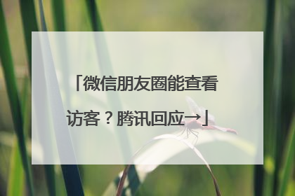 微信朋友圈能查看访客？腾讯回应→