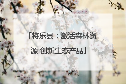 将乐县：激活森林资源 创新生态产品