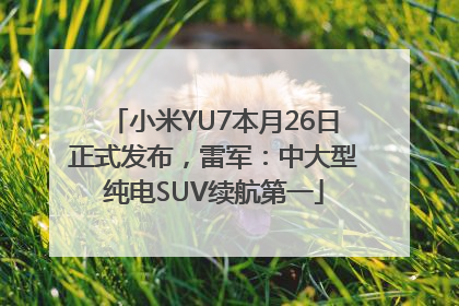 小米YU7本月26日正式发布，雷军：中大型纯电SUV续航第一