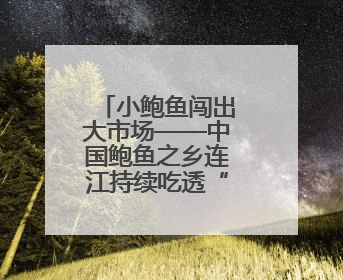 小鲍鱼闯出大市场——中国鲍鱼之乡连江持续吃透“一粒鲍”