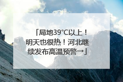 局地39℃以上！明天也很热！河北继续发布高温预警→