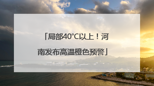 局部40℃以上！河南发布高温橙色预警