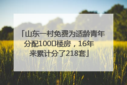 山东一村免费为适龄青年分配100㎡楼房，16年来累计分了218套
