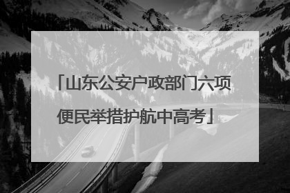 山东公安户政部门六项便民举措护航中高考