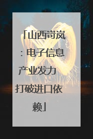 山西岢岚：电子信息产业发力 打破进口依赖