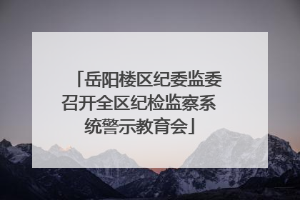 岳阳楼区纪委监委召开全区纪检监察系统警示教育会