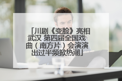 川剧《变脸》亮相武汉 第四届全国戏曲（南方片）会演演出过半频掀热潮