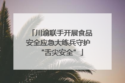 川渝联手开展食品安全应急大练兵守护“舌尖安全”