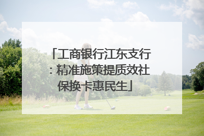 工商银行江东支行：精准施策提质效社保换卡惠民生