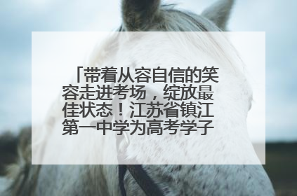 带着从容自信的笑容走进考场，绽放最佳状态！江苏省镇江第一中学为高考学子送上专属祝福