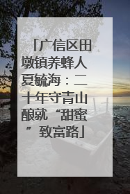 广信区田墩镇养蜂人夏毓海：二十年守青山酿就“甜蜜”致富路