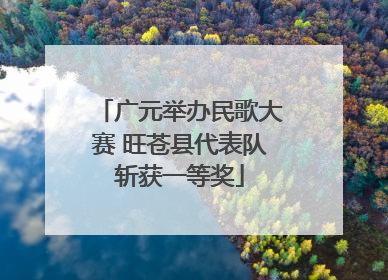 广元举办民歌大赛 旺苍县代表队斩获一等奖