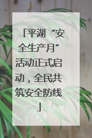 平湖“安全生产月”活动正式启动，全民共筑安全防线
