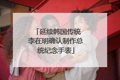 延续韩国传统 李在明确认制作总统纪念手表