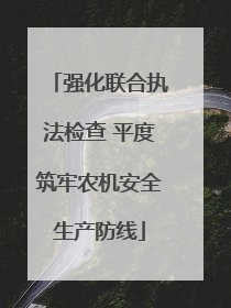强化联合执法检查 平度筑牢农机安全生产防线