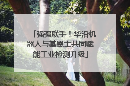 强强联手！华沿机器人与基恩士共同赋能工业检测升级